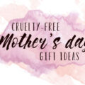 Cruelty-free Mother’s Day Gift Ideas