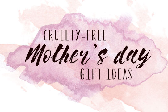 Cruelty-free Mother’s Day Gift Ideas